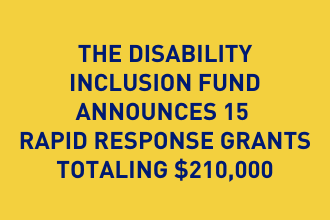 The Disability Inclusion Fund Announces 15 Rapid Response Grants Totaling $210,000